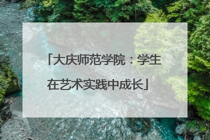大庆师范学院：学生在艺术实践中成长