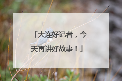 大连好记者，今天再讲好故事！