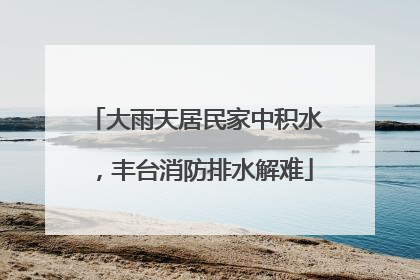 大雨天居民家中积水，丰台消防排水解难