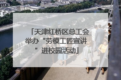天津红桥区总工会举办“劳模工匠宣讲”进校园活动