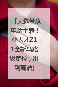 天选带孩电话手表！小天才Z11全新马路级定位，准到离谱