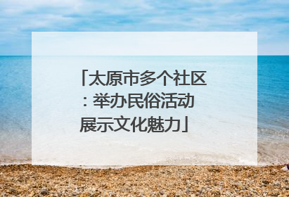 太原市多个社区：举办民俗活动 展示文化魅力