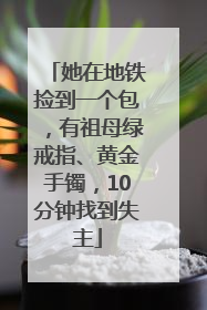 她在地铁捡到一个包，有祖母绿戒指、黄金手镯，10分钟找到失主