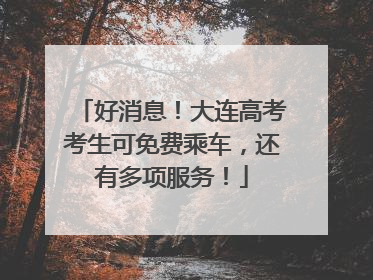 好消息！大连高考考生可免费乘车，还有多项服务！