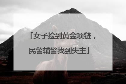 女子捡到黄金项链，民警辅警找到失主