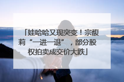 娃哈哈又现突变！宗馥莉“一进一退”，部分股权拍卖成交价大跌