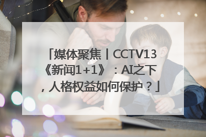 媒体聚焦丨CCTV13《新闻1+1》：AI之下，人格权益如何保护？