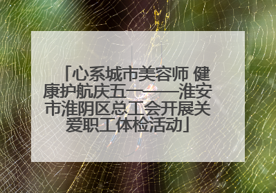 心系城市美容师 健康护航庆五一——淮安市淮阴区总工会开展关爱职工体检活动