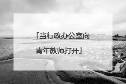 当行政办公室向青年教师打开