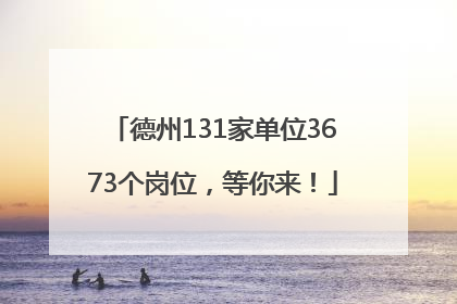 德州131家单位3673个岗位，等你来！