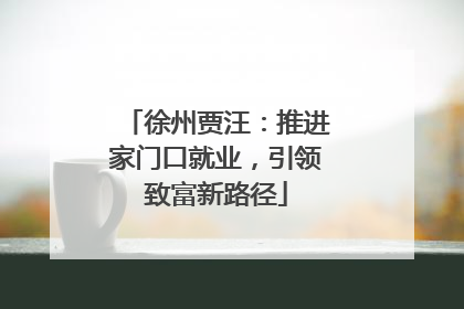 徐州贾汪：推进家门口就业，引领致富新路径