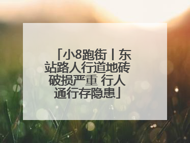 小8跑街丨东站路人行道地砖破损严重 行人通行存隐患