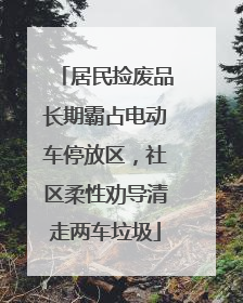 居民捡废品长期霸占电动车停放区，社区柔性劝导清走两车垃圾