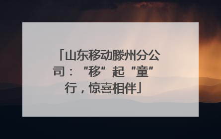 山东移动滕州分公司：“移”起“童”行，惊喜相伴