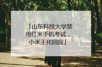 山东科技大学禁用红米手机考试，小米王化回应