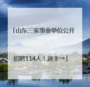 山东三家事业单位公开招聘114人！速来→