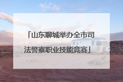 山东聊城举办全市司法警察职业技能竞赛