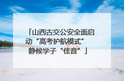 山西古交公安全面启动“高考护航模式” 静候学子“佳音”
