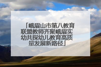 峨眉山市第八教育联盟教师齐聚峨眉实幼共探幼儿教育高质量发展新路径