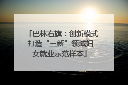 巴林右旗：创新模式 打造“三新”领域妇女就业示范样本