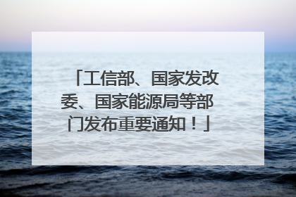 工信部、国家发改委、国家能源局等部门发布重要通知！