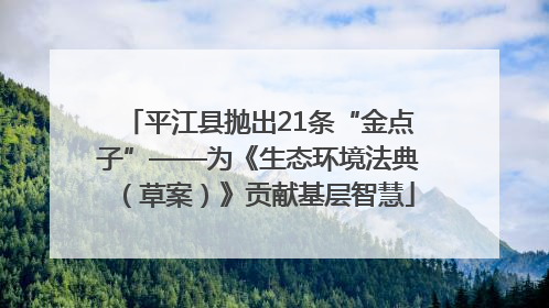 平江县抛出21条“金点子”——为《生态环境法典（草案）》贡献基层智慧