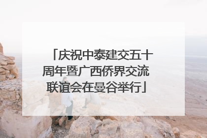 庆祝中泰建交五十周年暨广西侨界交流联谊会在曼谷举行