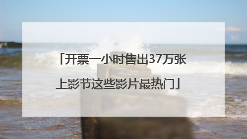 开票一小时售出37万张 上影节这些影片最热门