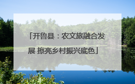 开鲁县：农文旅融合发展 擦亮乡村振兴底色