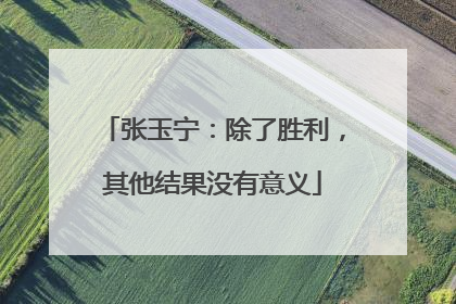 张玉宁：除了胜利，其他结果没有意义