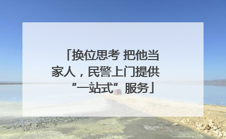 换位思考 把他当家人，民警上门提供“一站式”服务