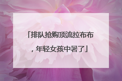 排队抢购顶流拉布布，年轻女孩中暑了