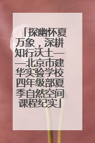 探幽怀夏万象，深耕知行沃土——北京市建华实验学校四年级部夏季自然空间课程纪实