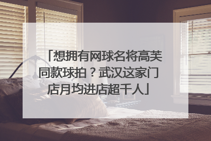 想拥有网球名将高芙同款球拍？武汉这家门店月均进店超千人