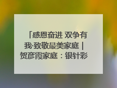 感恩奋进 双争有我·致敬最美家庭｜贺彦霞家庭：银针彩线绣出好日子