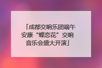 成都交响乐团端午安康“蝶恋花”交响音乐会盛大开演