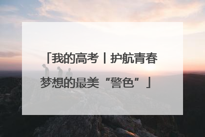 我的高考丨护航青春梦想的最美“警色”