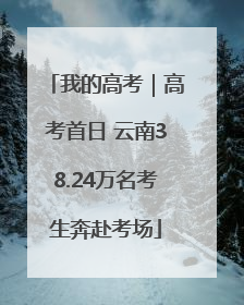 我的高考｜高考首日 云南38.24万名考生奔赴考场