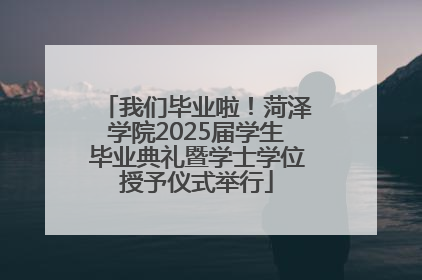 我们毕业啦！菏泽学院2025届学生毕业典礼暨学士学位授予仪式举行