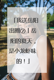 我送岳阳出圈⑦丨岳阳的夏天，是小龙虾味的！