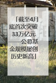 截至4月底首次突破33万亿元——公募基金规模屡创历史新高