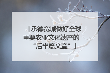 承德宽城做好全球重要农业文化遗产的“后半篇文章”