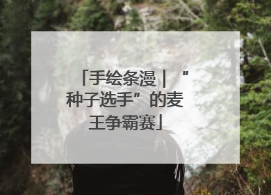 手绘条漫｜“种子选手”的麦王争霸赛