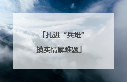 扎进“兵堆”摸实情解难题