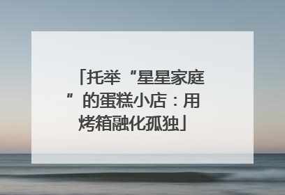 托举“星星家庭”的蛋糕小店：用烤箱融化孤独