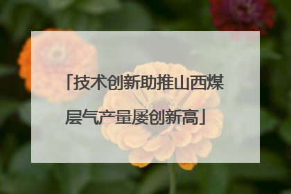 技术创新助推山西煤层气产量屡创新高