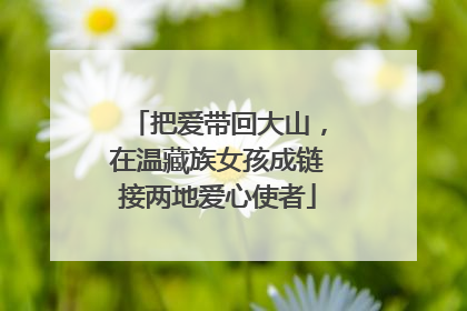把爱带回大山，在温藏族女孩成链接两地爱心使者