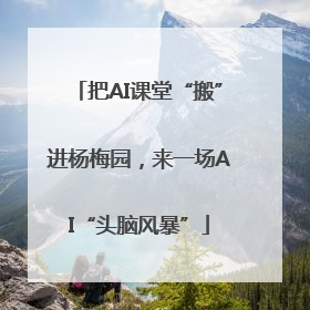 把AI课堂“搬”进杨梅园，来一场AI“头脑风暴”
