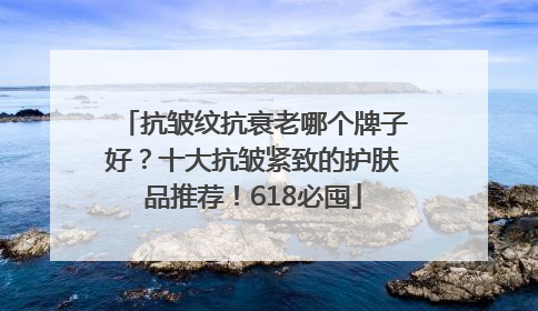 抗皱纹抗衰老哪个牌子好？十大抗皱紧致的护肤品推荐！618必囤