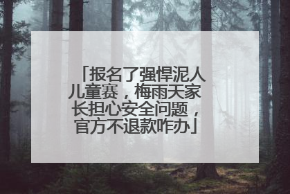 报名了强悍泥人儿童赛，梅雨天家长担心安全问题，官方不退款咋办